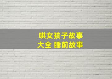 哄女孩子故事大全 睡前故事